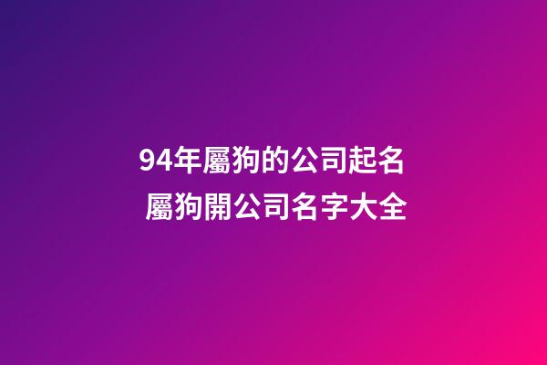 94年屬狗的公司起名 屬狗開公司名字大全-第1張-公司起名-玄機派